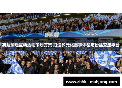 英超球迷互动活动策划方案 打造多元化赛事体验与粉丝交流平台 英超球迷互动活动策划方案 打造多元化赛事体验与粉丝交流平台