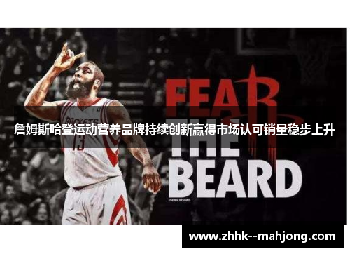 詹姆斯哈登运动营养品牌持续创新赢得市场认可销量稳步上升 詹姆斯哈登运动营养品牌持续创新赢得市场认可销量稳步上升