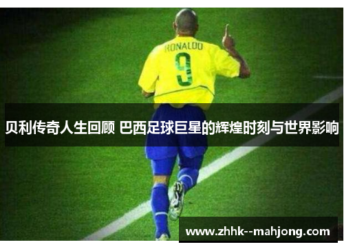 贝利传奇人生回顾 巴西足球巨星的辉煌时刻与世界影响 贝利传奇人生回顾 巴西足球巨星的辉煌时刻与世界影响