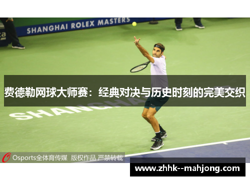 费德勒网球大师赛:经典对决与历史时刻的完美交织 费德勒网球大师赛:经典对决与历史时刻的完美交织
