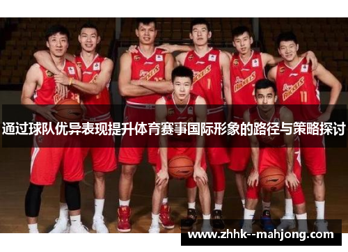 通过球队优异表现提升体育赛事国际形象的路径与策略探讨 通过球队优异表现提升体育赛事国际形象的路径与策略探讨