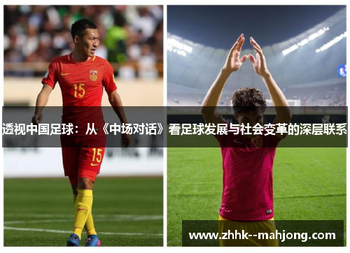 透视中国足球:从《中场对话》看足球发展与社会变革的深层联系 透视中国足球:从《中场对话》看足球发展与社会变革的深层联系