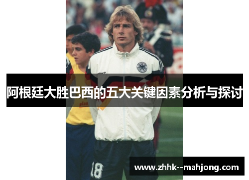 阿根廷大胜巴西的五大关键因素分析与探讨 阿根廷大胜巴西的五大关键因素分析与探讨