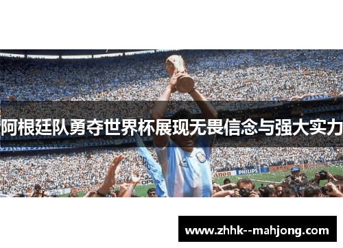 阿根廷队勇夺世界杯展现无畏信念与强大实力