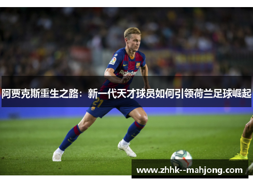 阿贾克斯重生之路：新一代天才球员如何引领荷兰足球崛起