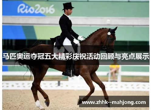 马匹奥运夺冠五大精彩庆祝活动回顾与亮点展示