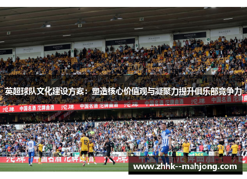 英超球队文化建设方案：塑造核心价值观与凝聚力提升俱乐部竞争力