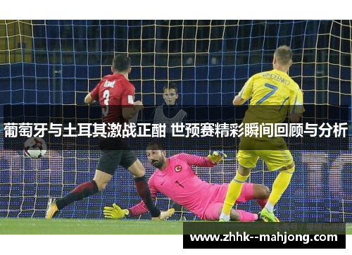 葡萄牙与土耳其激战正酣 世预赛精彩瞬间回顾与分析