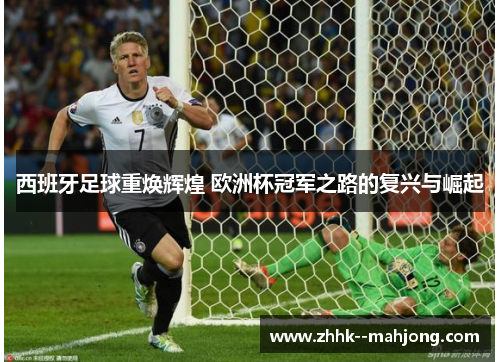 西班牙足球重焕辉煌 欧洲杯冠军之路的复兴与崛起