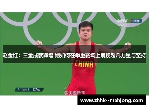 赵金红：三金成就辉煌 她如何在举重赛场上展现超凡力量与坚持