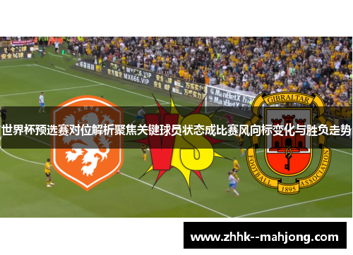 世界杯预选赛对位解析聚焦关键球员状态成比赛风向标变化与胜负走势