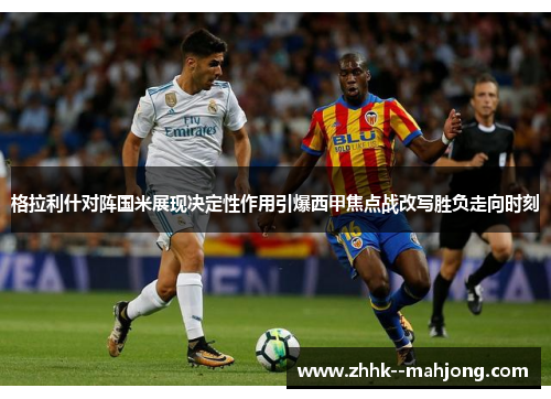 格拉利什对阵国米展现决定性作用引爆西甲焦点战改写胜负走向时刻