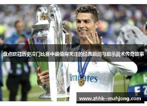 盘点欧冠历史冷门比赛中最值得关注的经典瞬间与启示战术传奇故事 盘点欧冠历史冷门比赛中最值得关注的经典瞬间与启示战术传奇故事
