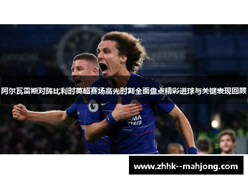 阿尔瓦雷斯对阵比利时英超赛场高光时刻全面盘点精彩进球与关键表现回顾