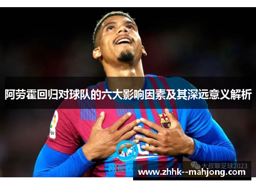 阿劳霍回归对球队的六大影响因素及其深远意义解析 阿劳霍回归对球队的六大影响因素及其深远意义解析