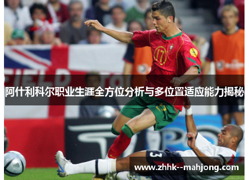 阿什利科尔职业生涯全方位分析与多位置适应能力揭秘