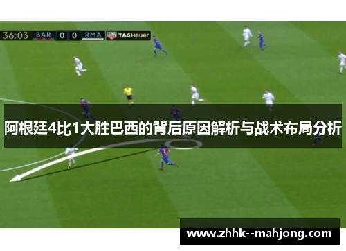 阿根廷4比1大胜巴西的背后原因解析与战术布局分析