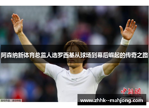 阿森纳新体育总监人选罗西基从球场到幕后崛起的传奇之路 阿森纳新体育总监人选罗西基从球场到幕后崛起的传奇之路