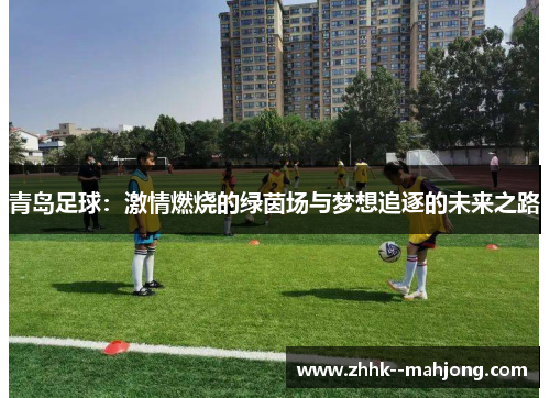 青岛足球：激情燃烧的绿茵场与梦想追逐的未来之路