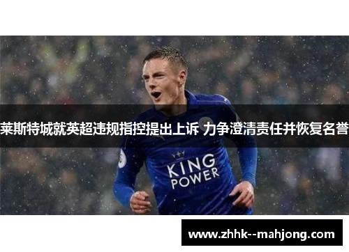 莱斯特城就英超违规指控提出上诉 力争澄清责任并恢复名誉