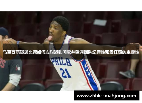 马克西质疑恩比德如何应对迟到问题并强调团队纪律性和责任感的重要性