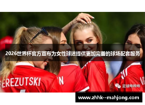 2026世界杯官方宣布为女性球迷提供更加完善的球场配套服务
