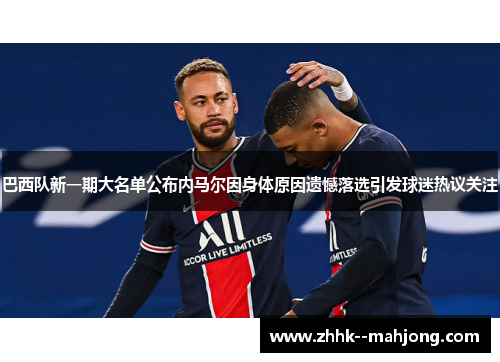 巴西队新一期大名单公布内马尔因身体原因遗憾落选引发球迷热议关注 巴西队新一期大名单公布内马尔因身体原因遗憾落选引发球迷热议关注
