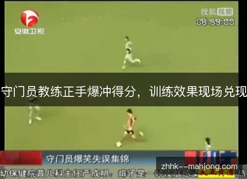 守门员教练正手爆冲得分，训练效果现场兑现